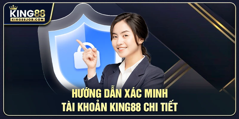 Xác Minh Tài Khoản King88 Nhanh Chóng & An Toàn 2 Hướng dẫn xác minh tài khoản King88 chi tiết