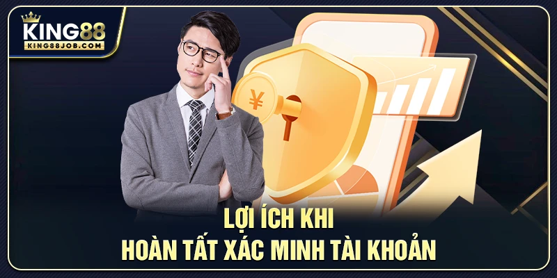 Xác Minh Tài Khoản King88 Nhanh Chóng & An Toàn 3 Lợi ích khi hoàn tất xác minh tài khoản