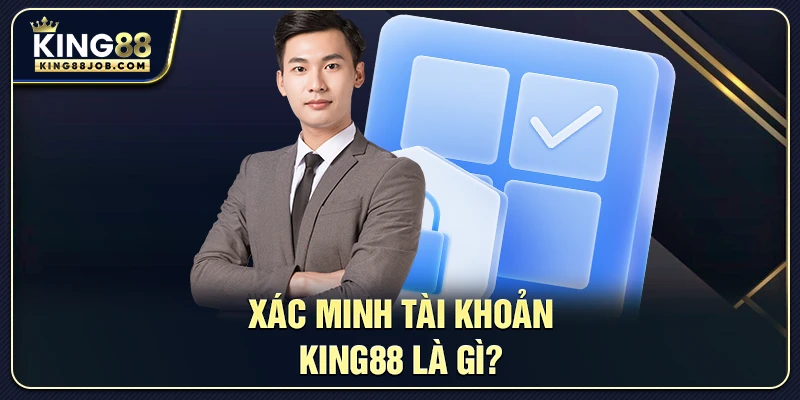 Xác Minh Tài Khoản King88 Nhanh Chóng & An Toàn 1 Xác minh tài khoản King88 là gì?